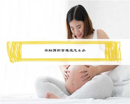 孕妇胃积食难受怎么办